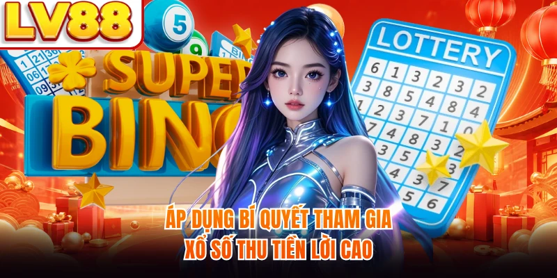 Áp dụng bí quyết tham gia xổ số thu tiền lời cao