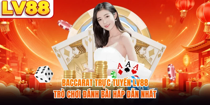 Baccarat Trực Tuyến LV88 - Trò Chơi Đánh Bài Hấp Dẫn Nhất
