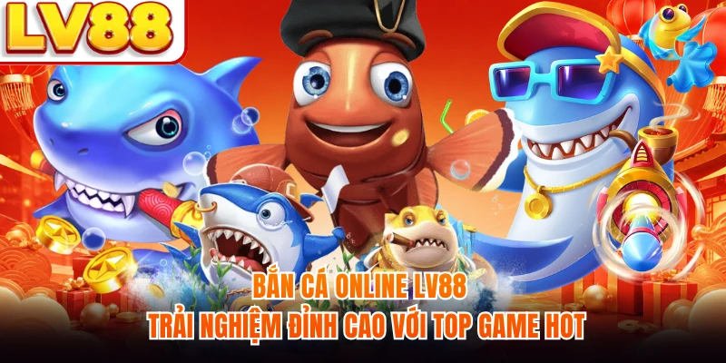 Bắn Cá Online LV88 - Trải Nghiệm Đỉnh Cao Với Top Game Hot