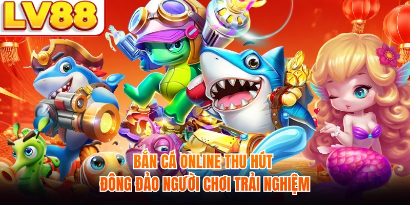 Bắn cá online thu hút đông đảo người chơi trải nghiệm