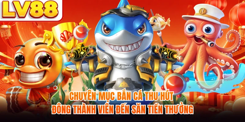 Chuyên mục bắn cá thu hút đông thành viên đến săn tiền thưởng