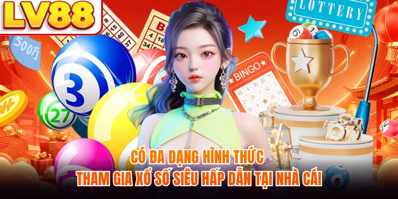 Có đa dạng hình thức tham gia xổ số siêu hấp dẫn tại nhà cái