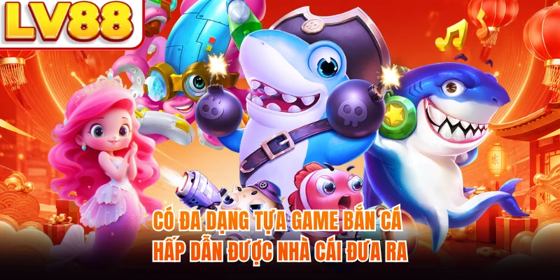Có đa dạng tựa game bắn cá hấp dẫn được nhà cái đưa ra