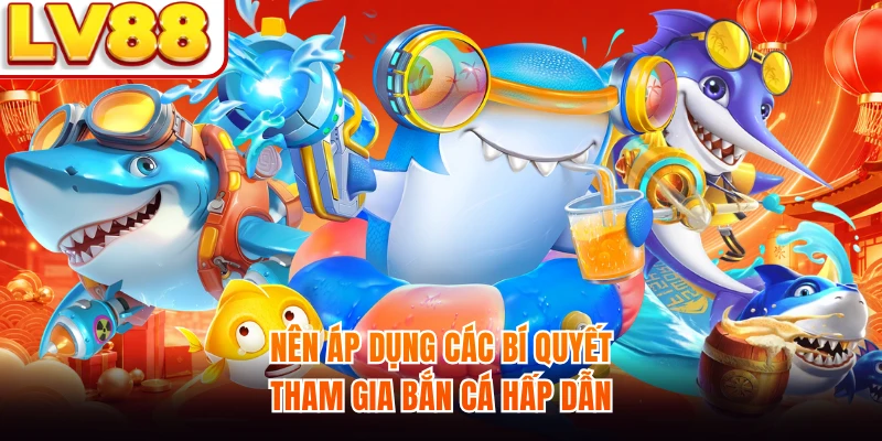 Nên áp dụng các bí quyết tham gia bắn cá hấp dẫn