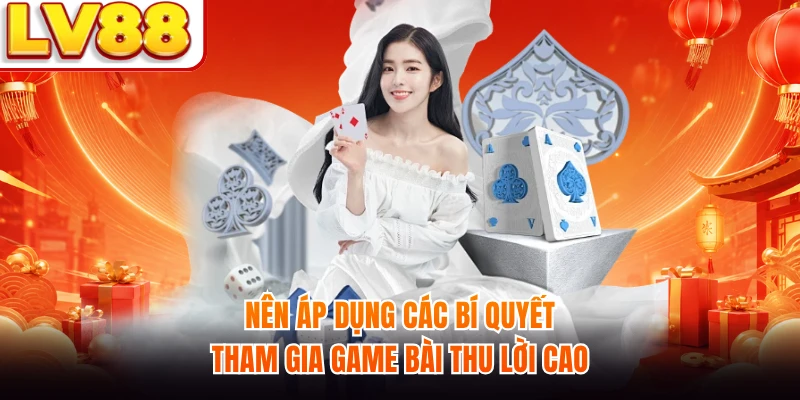 Nên áp dụng các bí quyết tham gia game bài thu lời cao