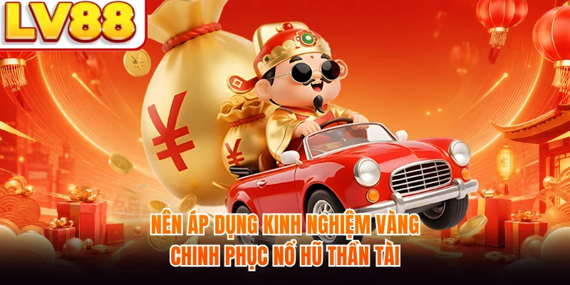 Nên áp dụng kinh nghiệm vàng chinh phục nổ hũ Thần Tài