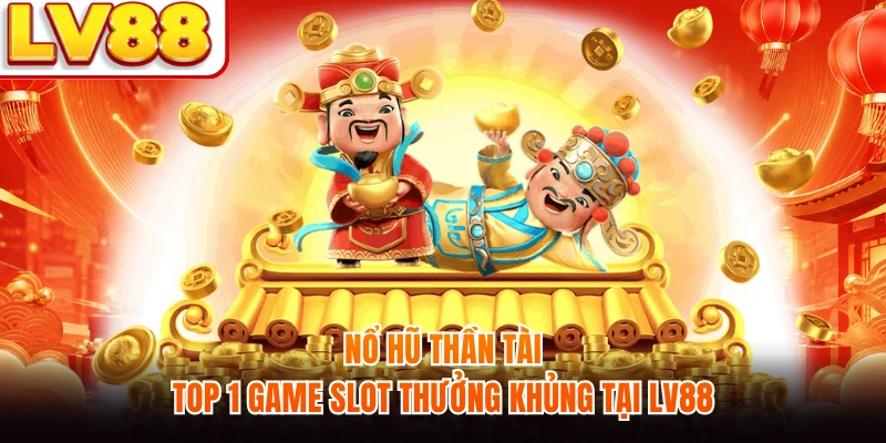 Nổ Hũ Thần Tài - Top 1 Game Slot Thưởng Khủng Tại LV88