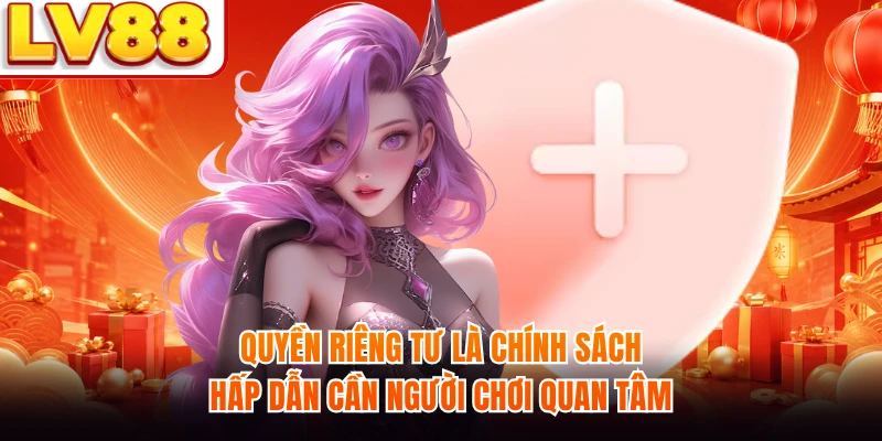 Quyền riêng tư là chính sách hấp dẫn cần người chơi quan tâm