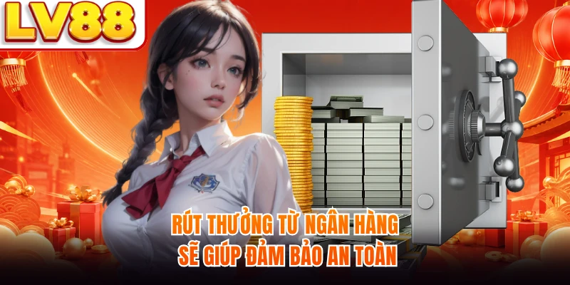 Rút thưởng từ ngân hàng sẽ giúp đảm bảo an toàn