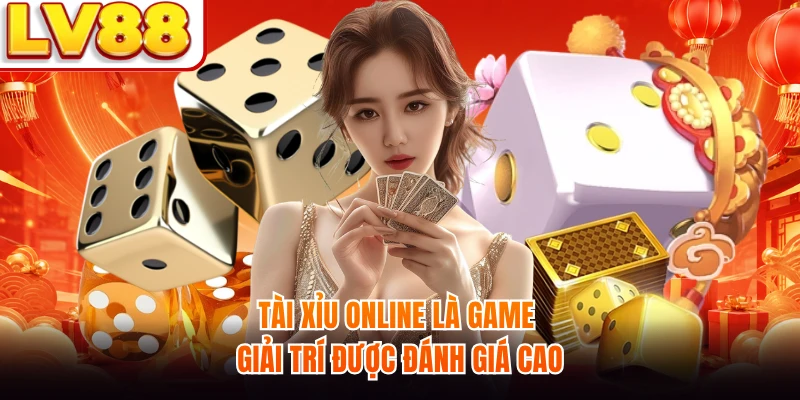 Tài Xỉu online là game giải trí được đánh giá cao