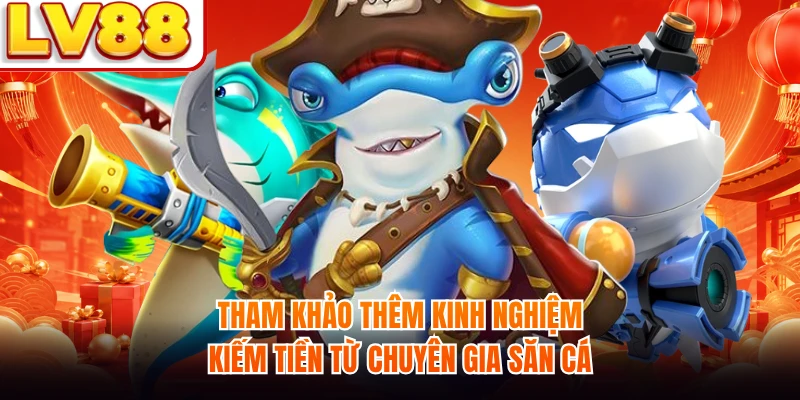 Tham khảo thêm kinh nghiệm kiếm tiền từ chuyên gia săn cá