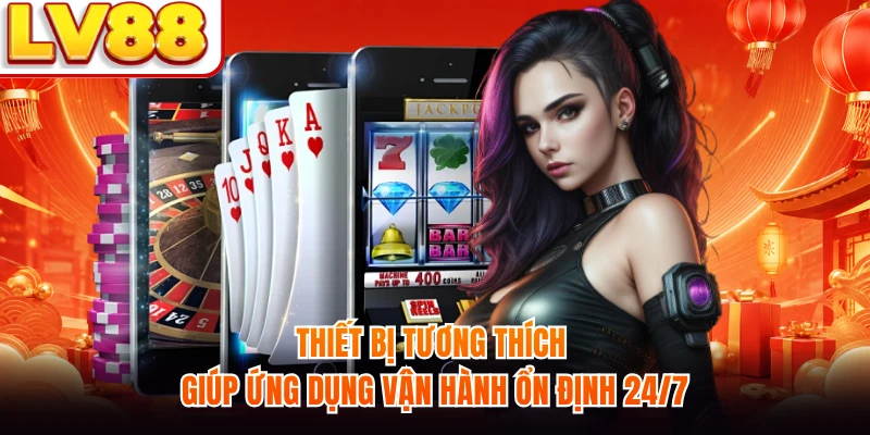 Thiết bị tương thích giúp ứng dụng vận hành ổn định 24/7