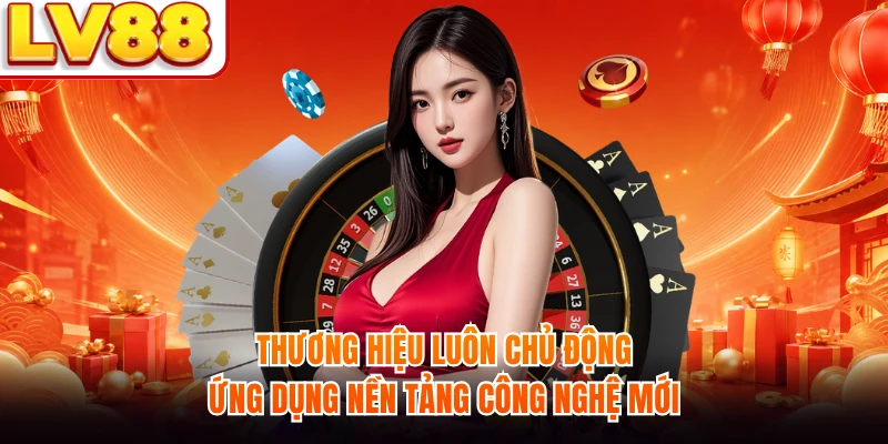 Thương hiệu luôn chủ động ứng dụng nền tảng công nghệ mới